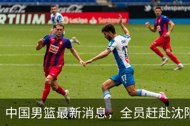中国男篮最新消息，全员赶赴沈阳备战，暂时没有任何球员离队！