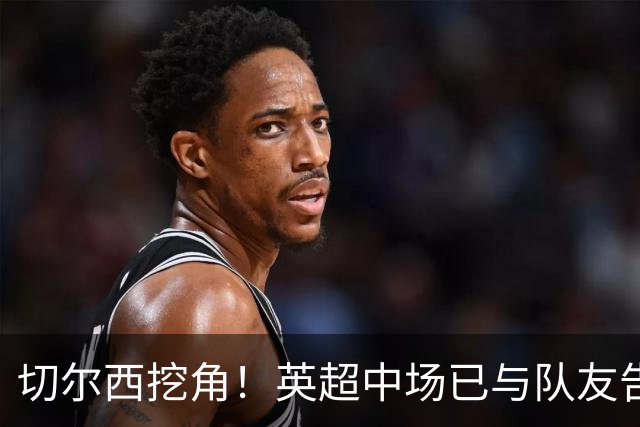 切尔西挖角！英超中场已与队友告别