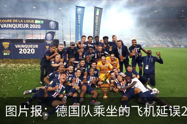 图片报：德国队乘坐的飞机延误20分钟，原因是随行人员忘带护照