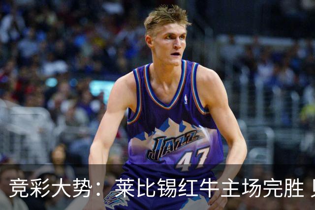 竞彩大势：莱比锡红牛主场完胜 贝蒂斯不败可期