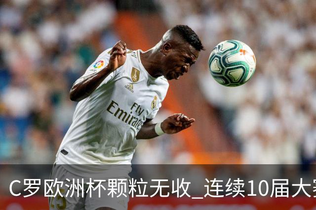 C罗欧洲杯颗粒无收 连续10届大赛进球纪录终结