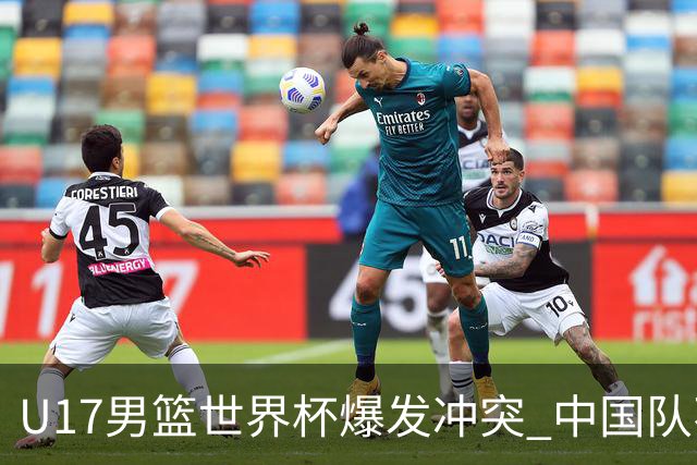 U17男篮世界杯爆发冲突 中国队不敌立陶宛淘汰赛战法国